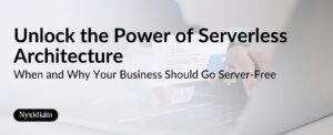 Unlock the Power of Serverless Architecture: When and Why Your Business Should Go Server-Free